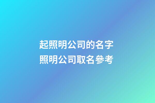 起照明公司的名字 照明公司取名參考-第1張-公司起名-玄機派